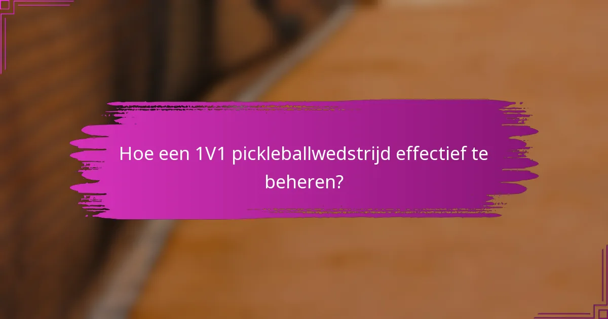 Hoe een 1V1 pickleballwedstrijd effectief te beheren?
