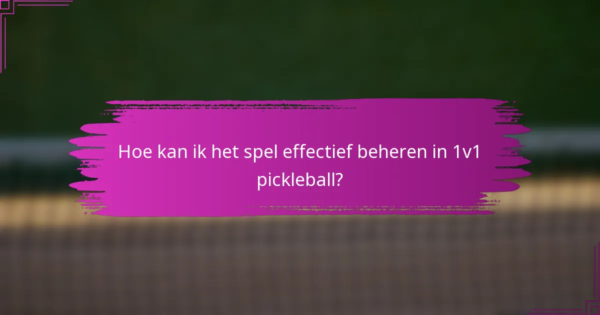 Hoe kan ik het spel effectief beheren in 1v1 pickleball?