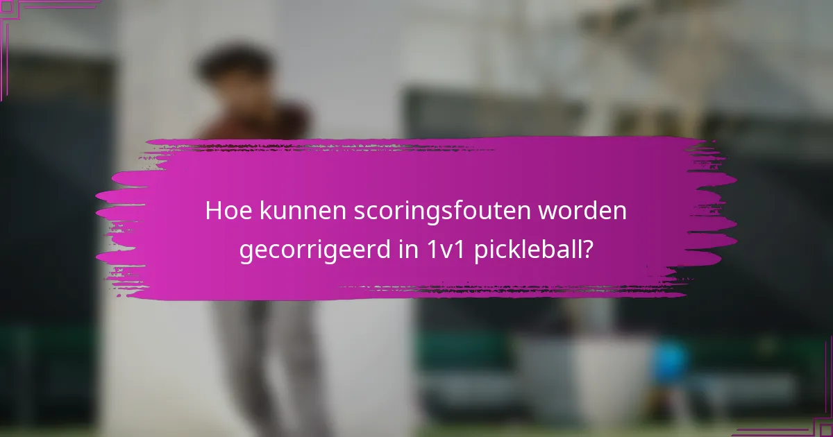 Hoe kunnen scoringsfouten worden gecorrigeerd in 1v1 pickleball?
