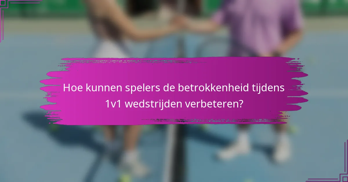 Hoe kunnen spelers de betrokkenheid tijdens 1v1 wedstrijden verbeteren?
