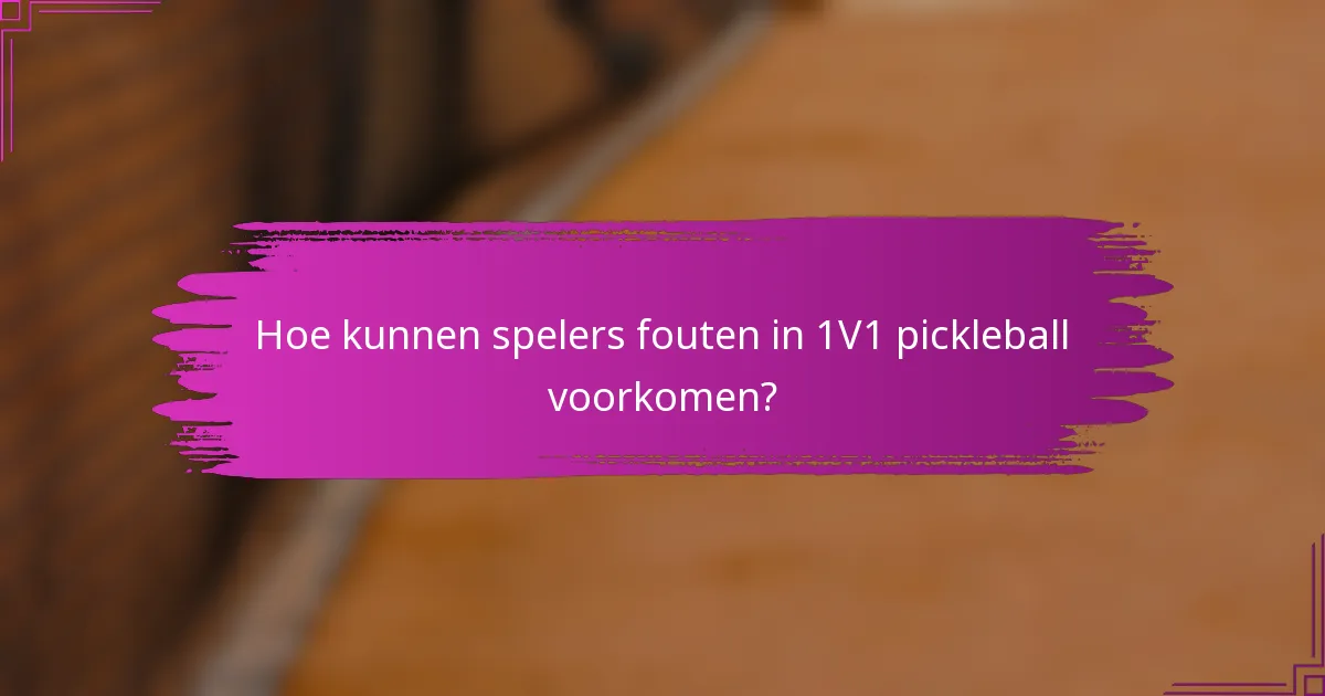 Hoe kunnen spelers fouten in 1V1 pickleball voorkomen?