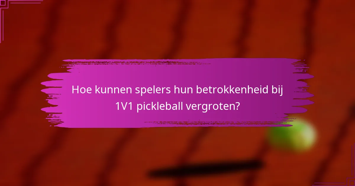 Hoe kunnen spelers hun betrokkenheid bij 1V1 pickleball vergroten?