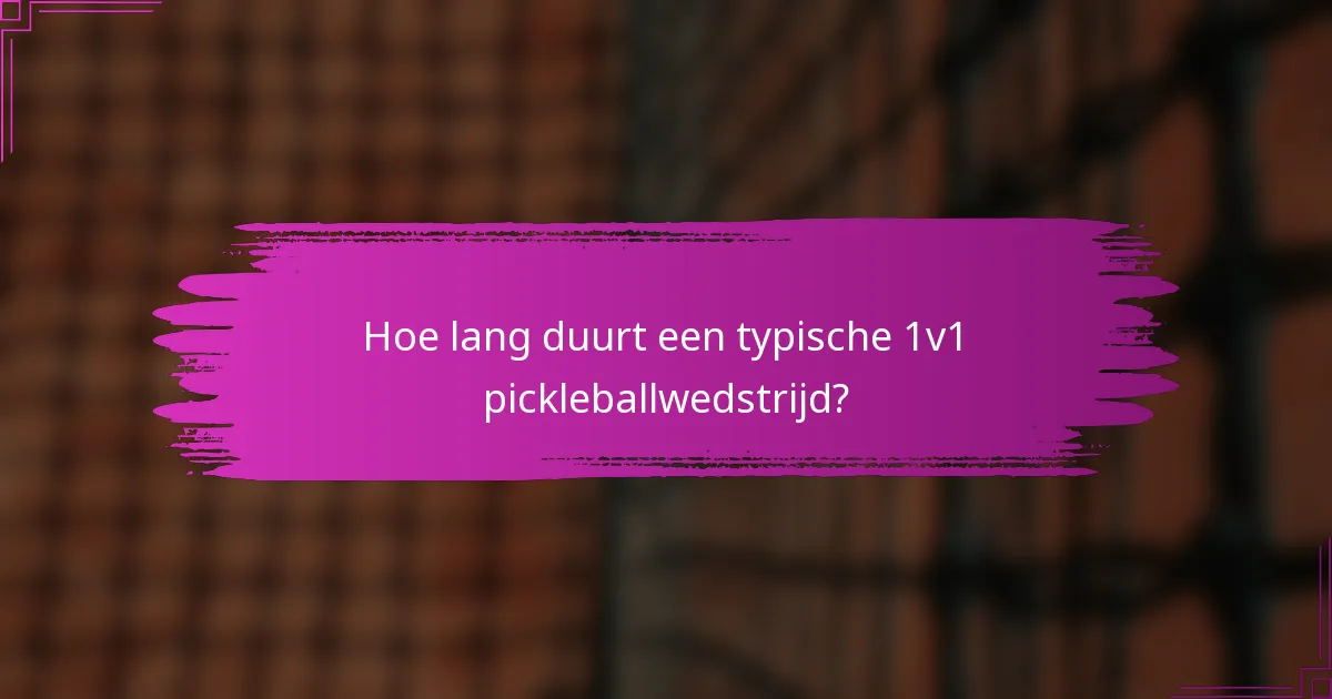 Hoe lang duurt een typische 1v1 pickleballwedstrijd?