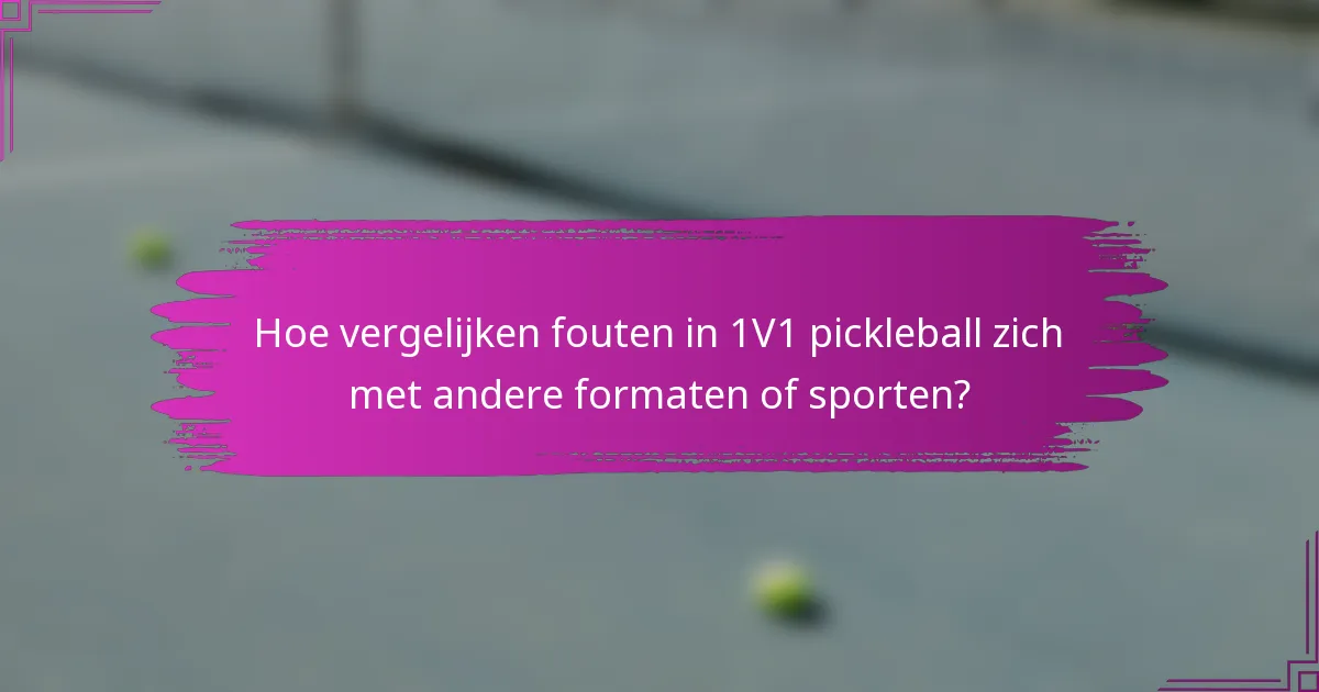 Hoe vergelijken fouten in 1V1 pickleball zich met andere formaten of sporten?