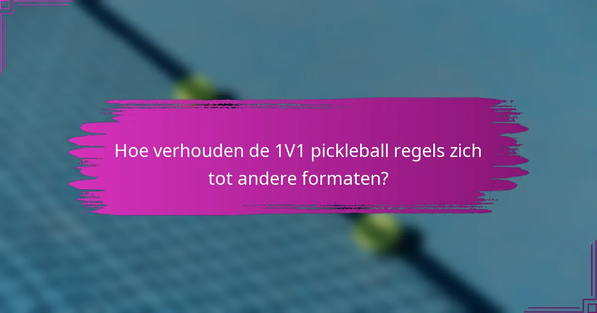 Hoe verhouden de 1V1 pickleball regels zich tot andere formaten?