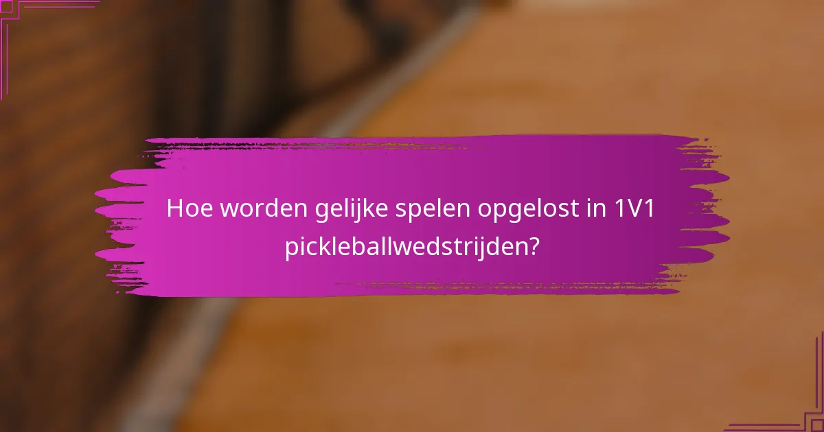 Hoe worden gelijke spelen opgelost in 1V1 pickleballwedstrijden?
