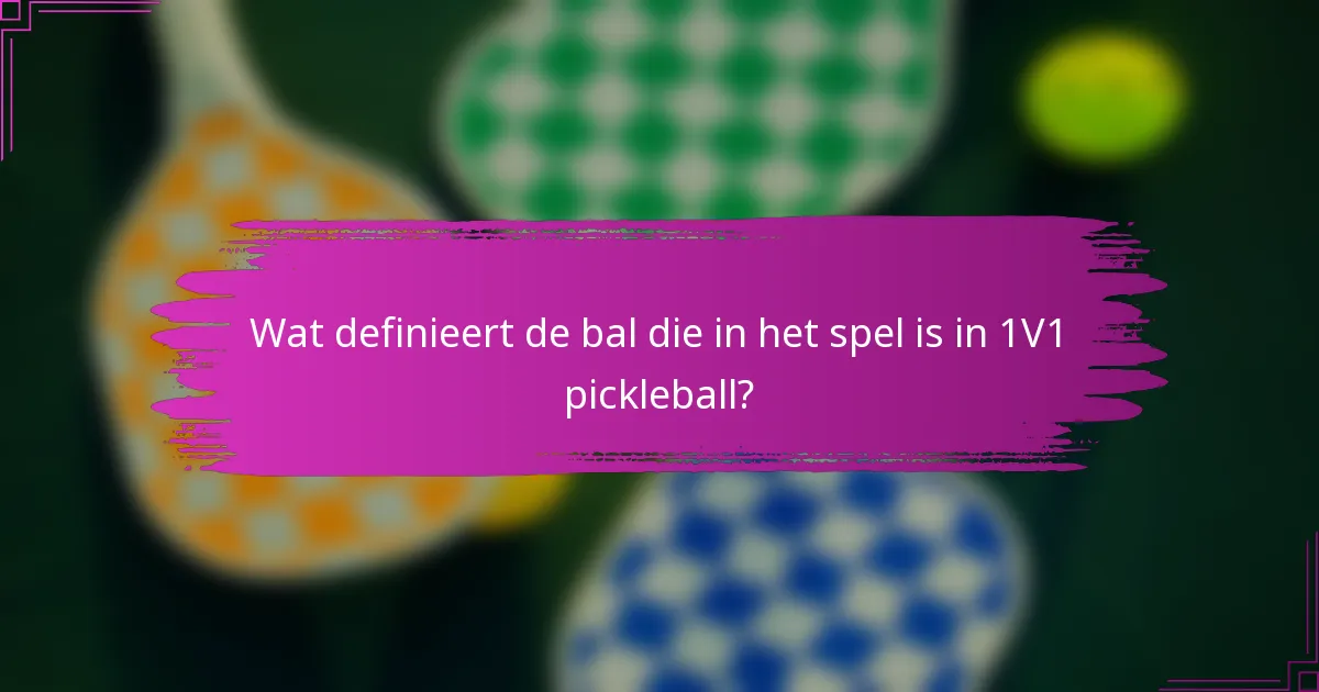 Wat definieert de bal die in het spel is in 1V1 pickleball?
