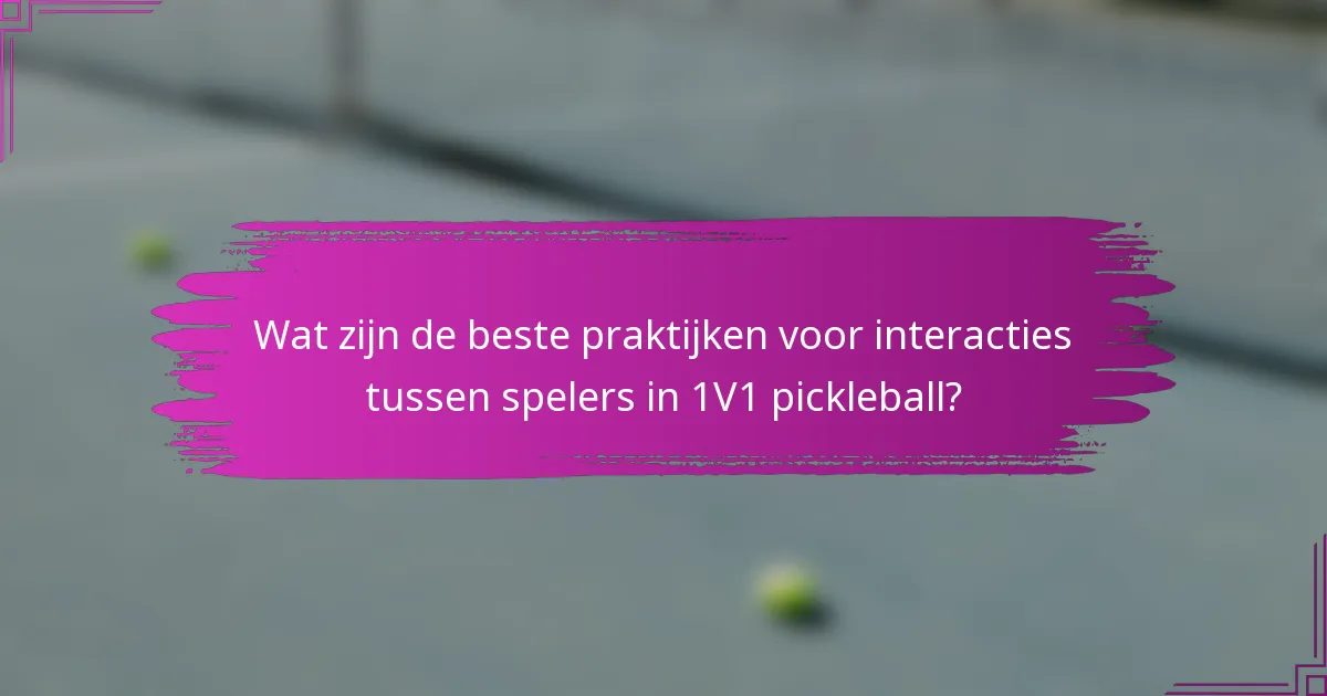 Wat zijn de beste praktijken voor interacties tussen spelers in 1V1 pickleball?
