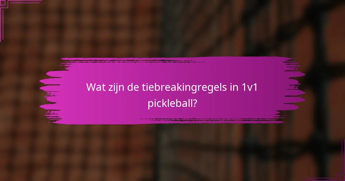 Wat zijn de tiebreakingregels in 1v1 pickleball?