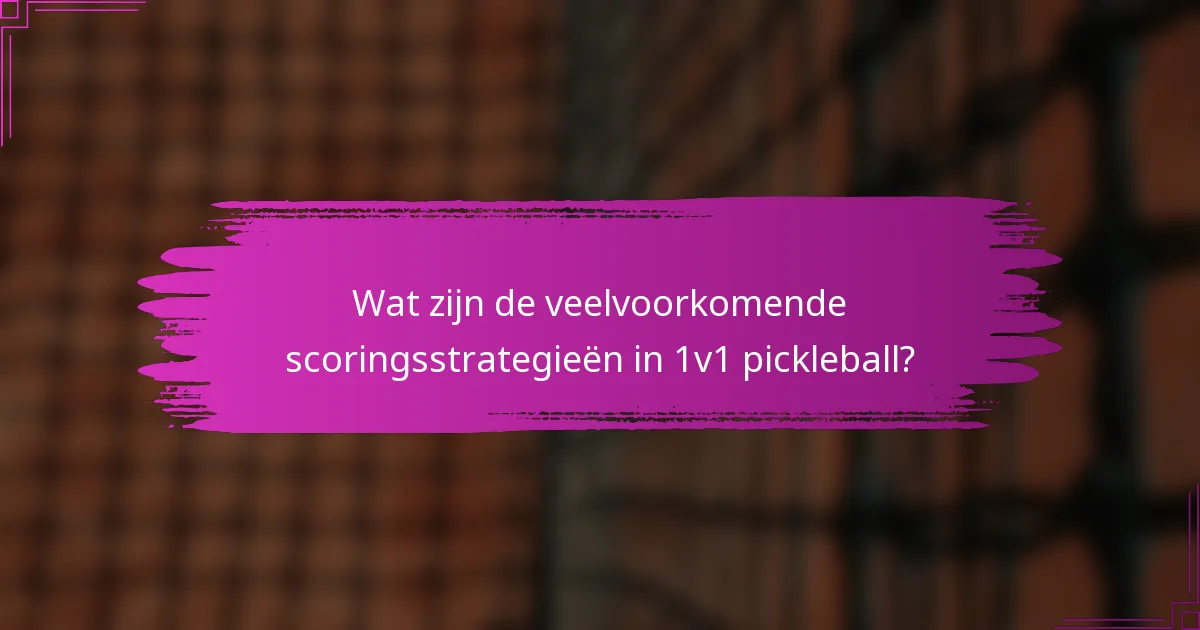 Wat zijn de veelvoorkomende scoringsstrategieën in 1v1 pickleball?