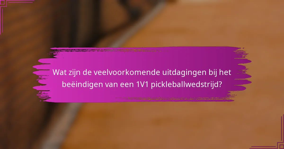 Wat zijn de veelvoorkomende uitdagingen bij het beëindigen van een 1V1 pickleballwedstrijd?