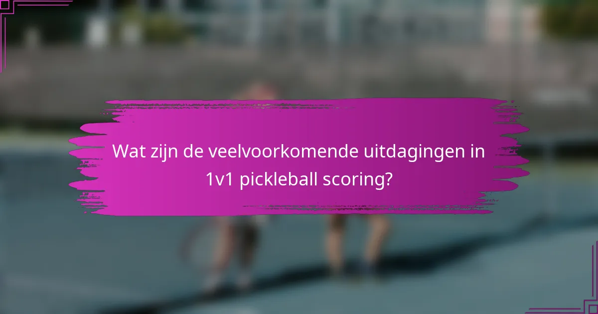 Wat zijn de veelvoorkomende uitdagingen in 1v1 pickleball scoring?