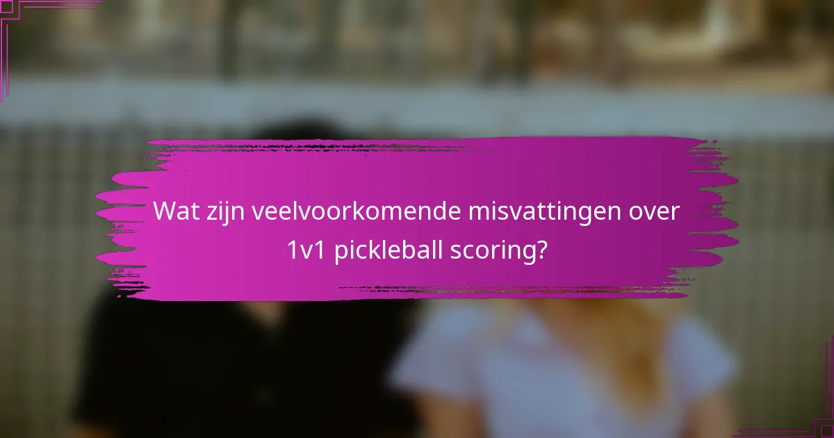 Wat zijn veelvoorkomende misvattingen over 1v1 pickleball scoring?