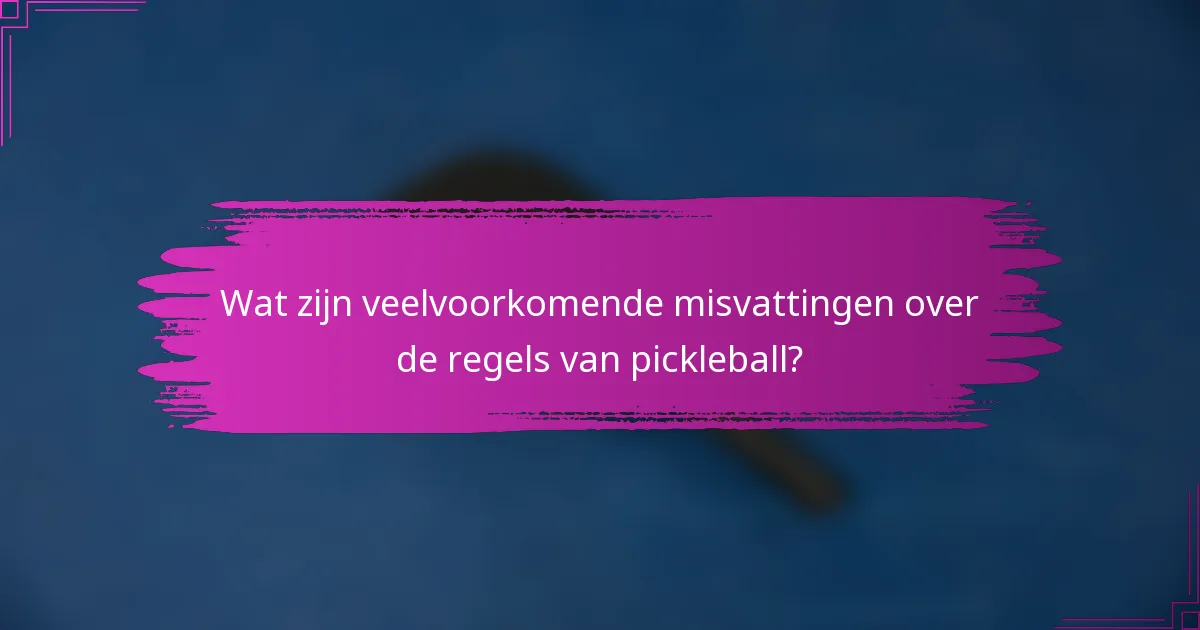 Wat zijn veelvoorkomende misvattingen over de regels van pickleball?