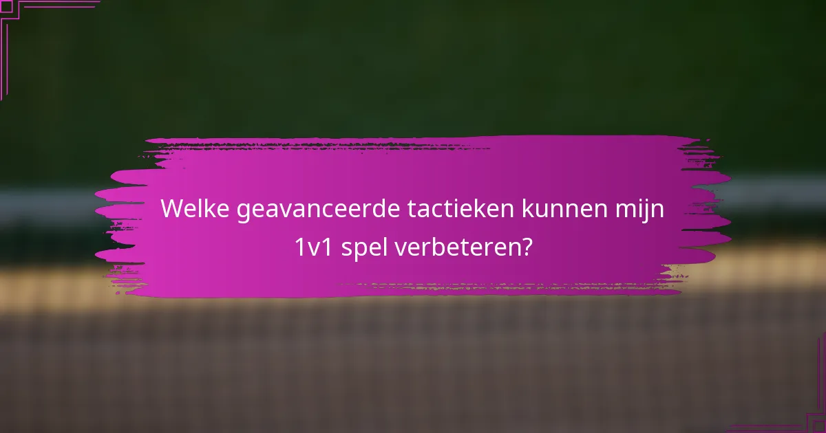 Welke geavanceerde tactieken kunnen mijn 1v1 spel verbeteren?