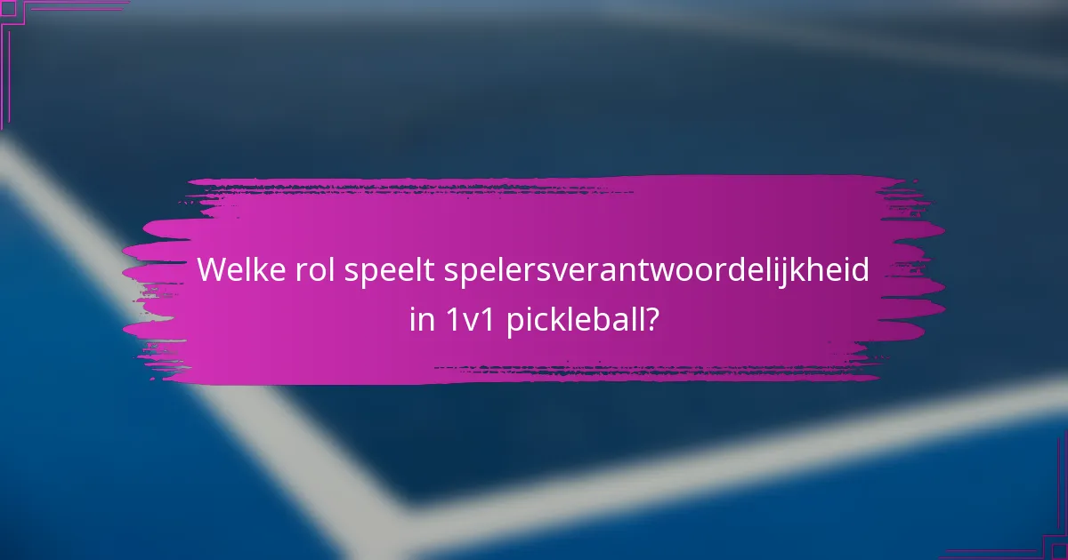Welke rol speelt spelersverantwoordelijkheid in 1v1 pickleball?