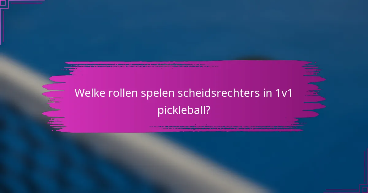 Welke rollen spelen scheidsrechters in 1v1 pickleball?