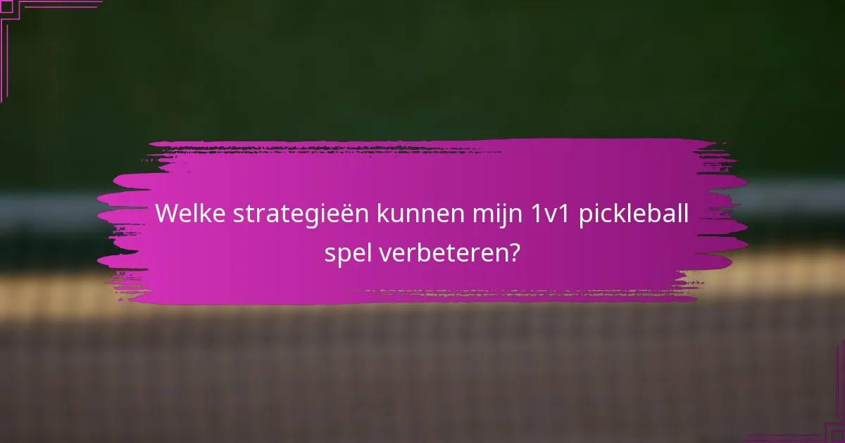 Welke strategieën kunnen mijn 1v1 pickleball spel verbeteren?