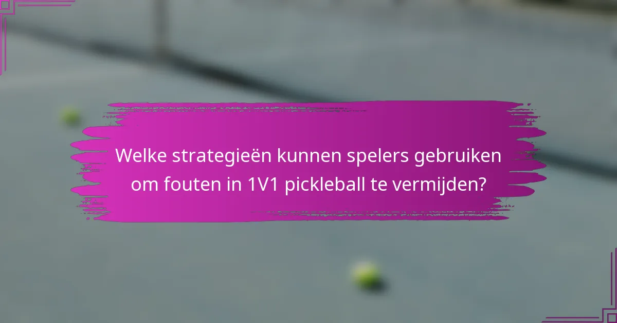 Welke strategieën kunnen spelers gebruiken om fouten in 1V1 pickleball te vermijden?